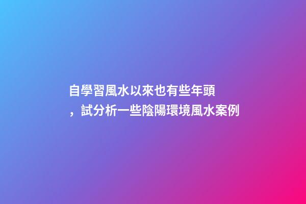 自學習風水以來也有些年頭，試分析一些陰陽環境風水案例